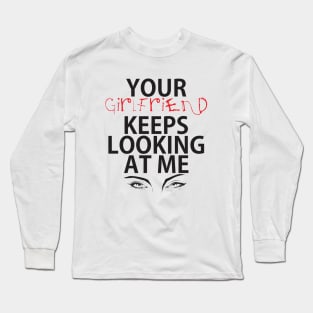 Your girlfriend keeps looking at me - A cheeky quote design to tease people around you! Available in T shirts, stickers, stationary and more! Long Sleeve T-Shirt